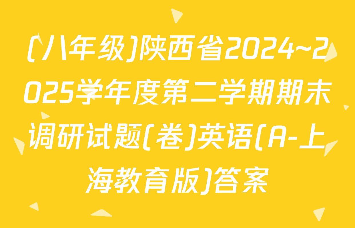 (八年级)陕西省2024~2025学年度第二学期期末调研试题(卷)英语(A-上海教育版)答案