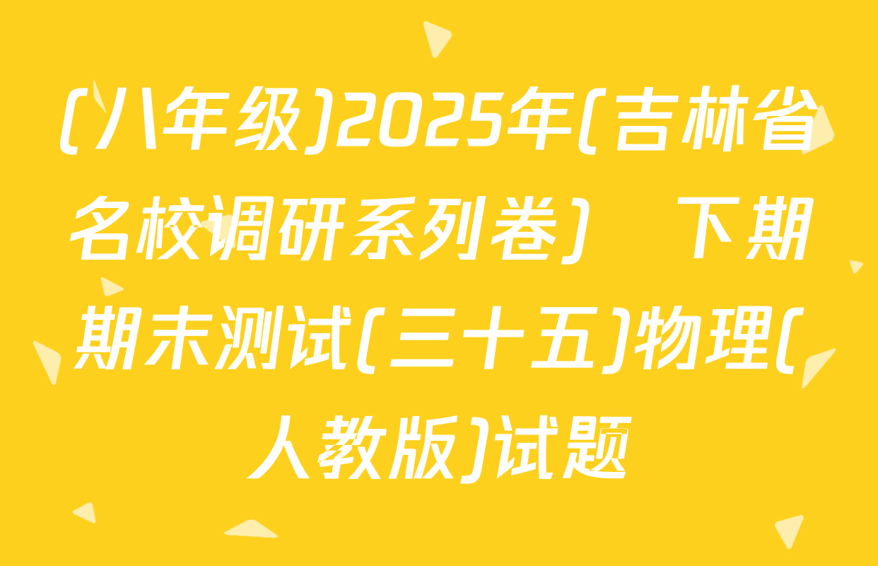 (八年级)2025年(吉林省名校调研系列卷)•下期期末测试(三十五)物理(人教版)试题