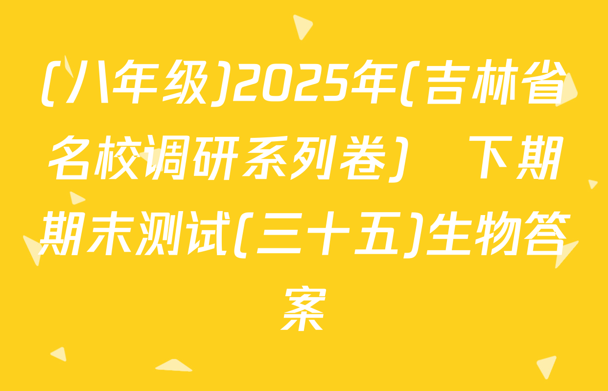(八年级)2025年(吉林省名校调研系列卷)•下期期末测试(三十五)生物答案