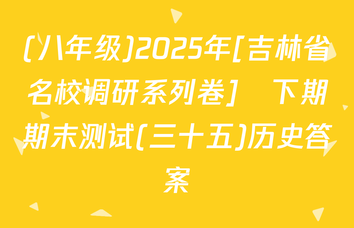 (八年级)2025年[吉林省名校调研系列卷]•下期期末测试(三十五)历史答案