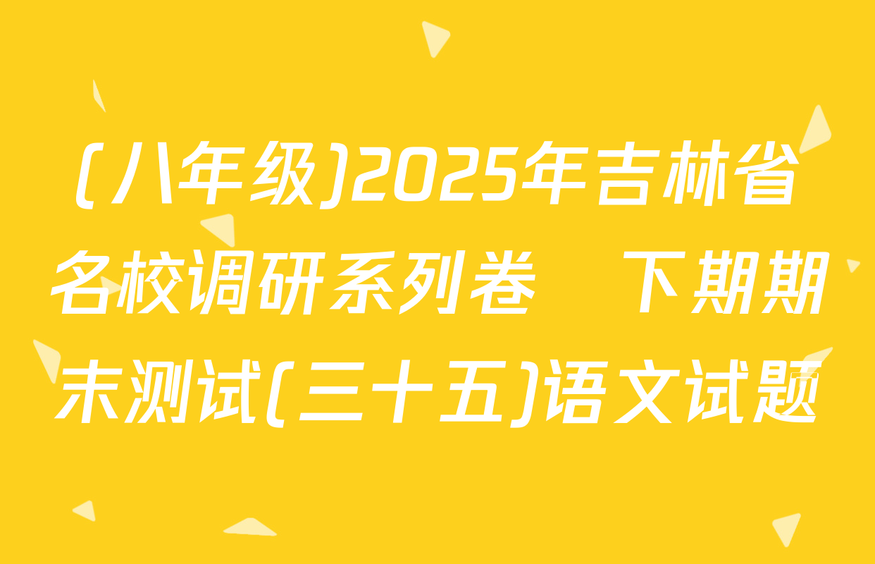 (八年级)2025年吉林省名校调研系列卷•下期期末测试(三十五)语文试题