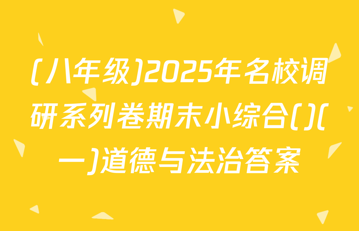 (八年级)2025年名校调研系列卷期末小综合()(一)道德与法治答案