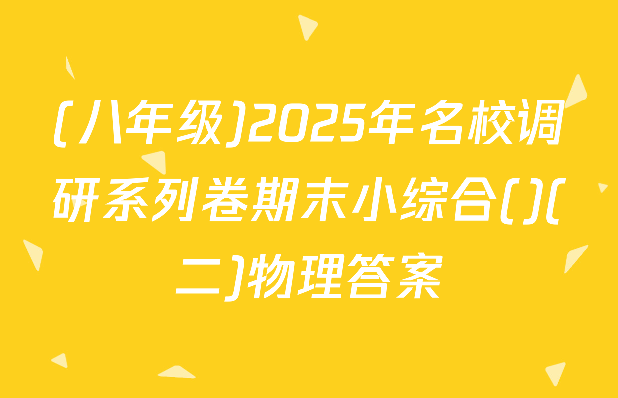 (八年级)2025年名校调研系列卷期末小综合()(二)物理答案