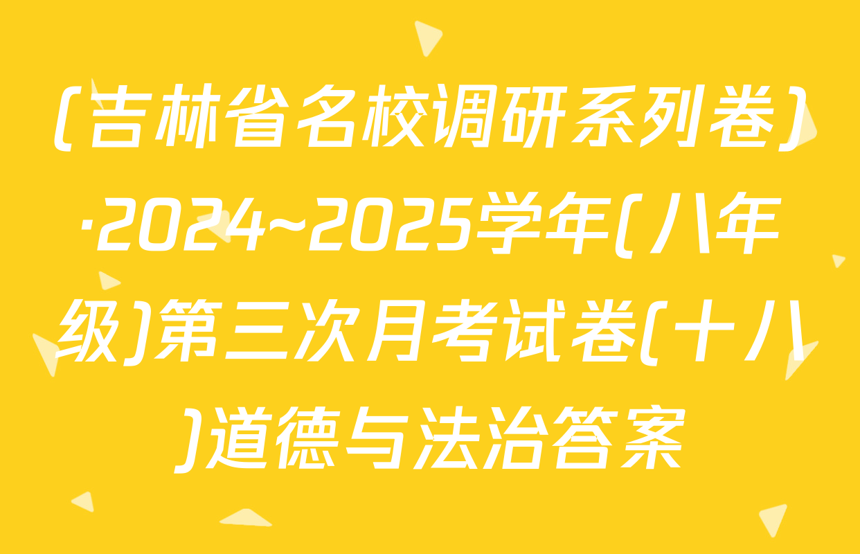 (吉林省名校调研系列卷)·2024~2025学年(八年级)第三次月考试卷(十八)道德与法治答案