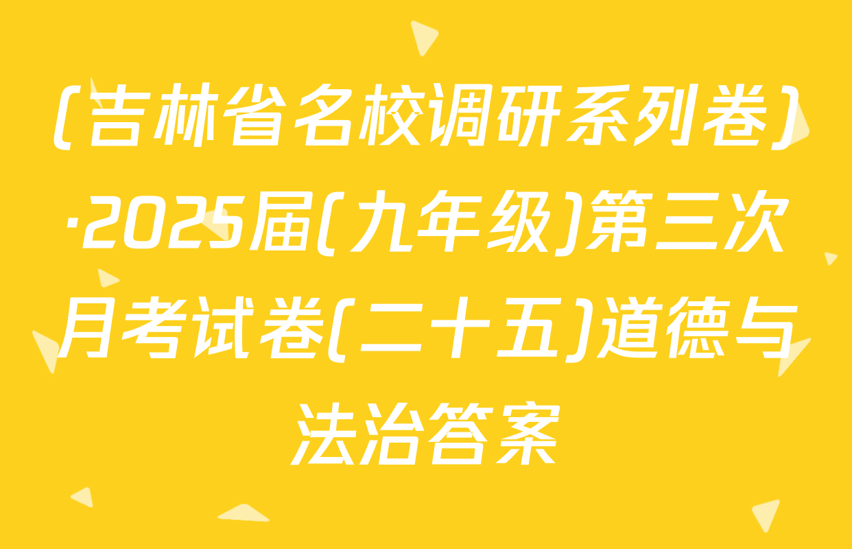(吉林省名校调研系列卷)·2025届(九年级)第三次月考试卷(二十五)道德与法治答案