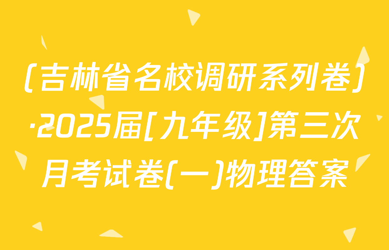 (吉林省名校调研系列卷)·2025届[九年级]第三次月考试卷(一)物理答案