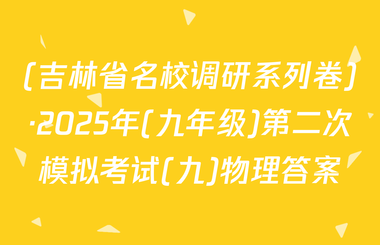 (吉林省名校调研系列卷)·2025年(九年级)第二次模拟考试(九)物理答案