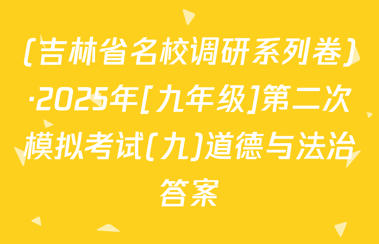 (吉林省名校调研系列卷)·2025年[九年级]第二次模拟考试(九)道德与法治答案
