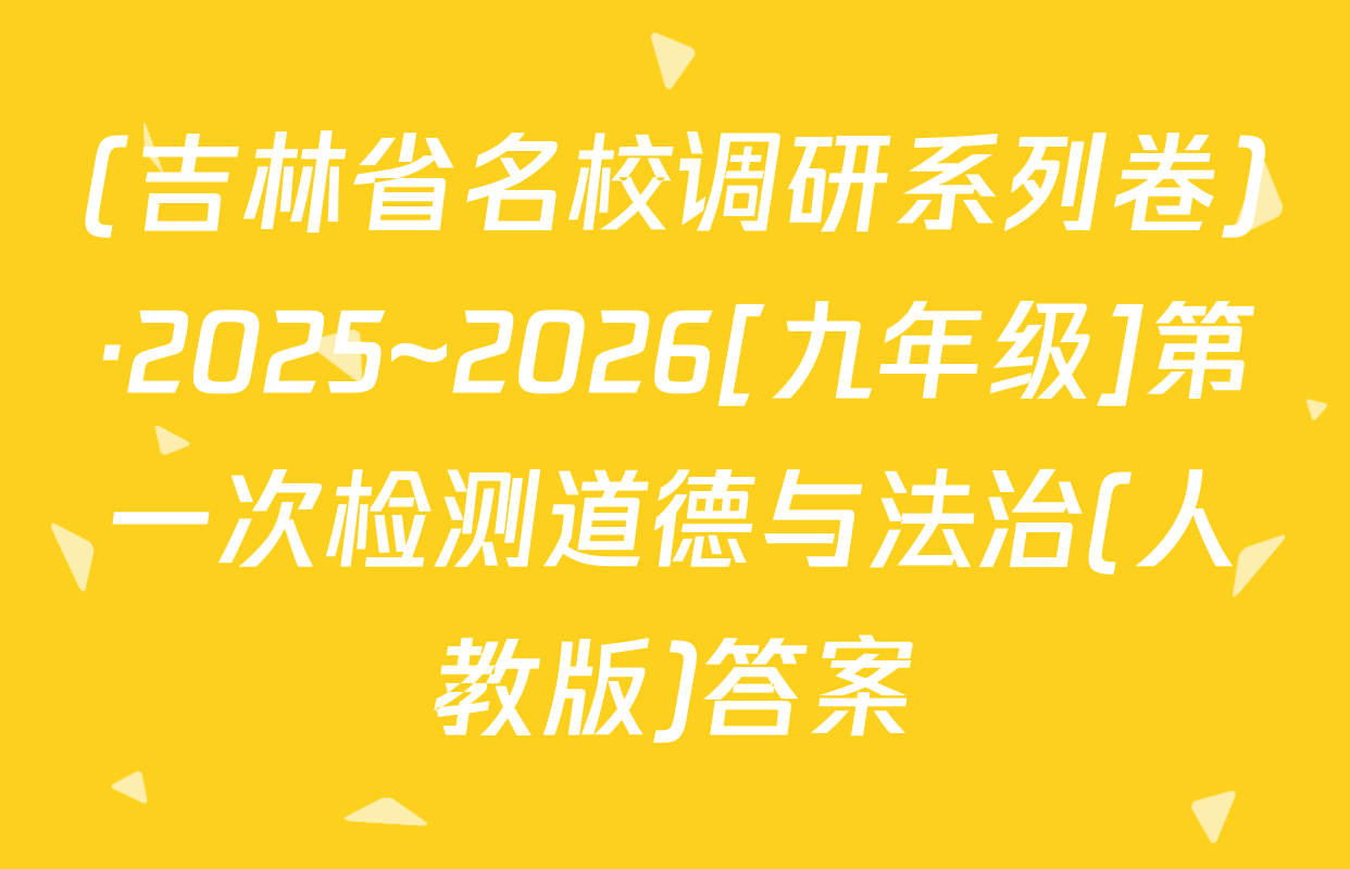 (吉林省名校调研系列卷)·2025~2026[九年级]第一次检测道德与法治(人教版)答案