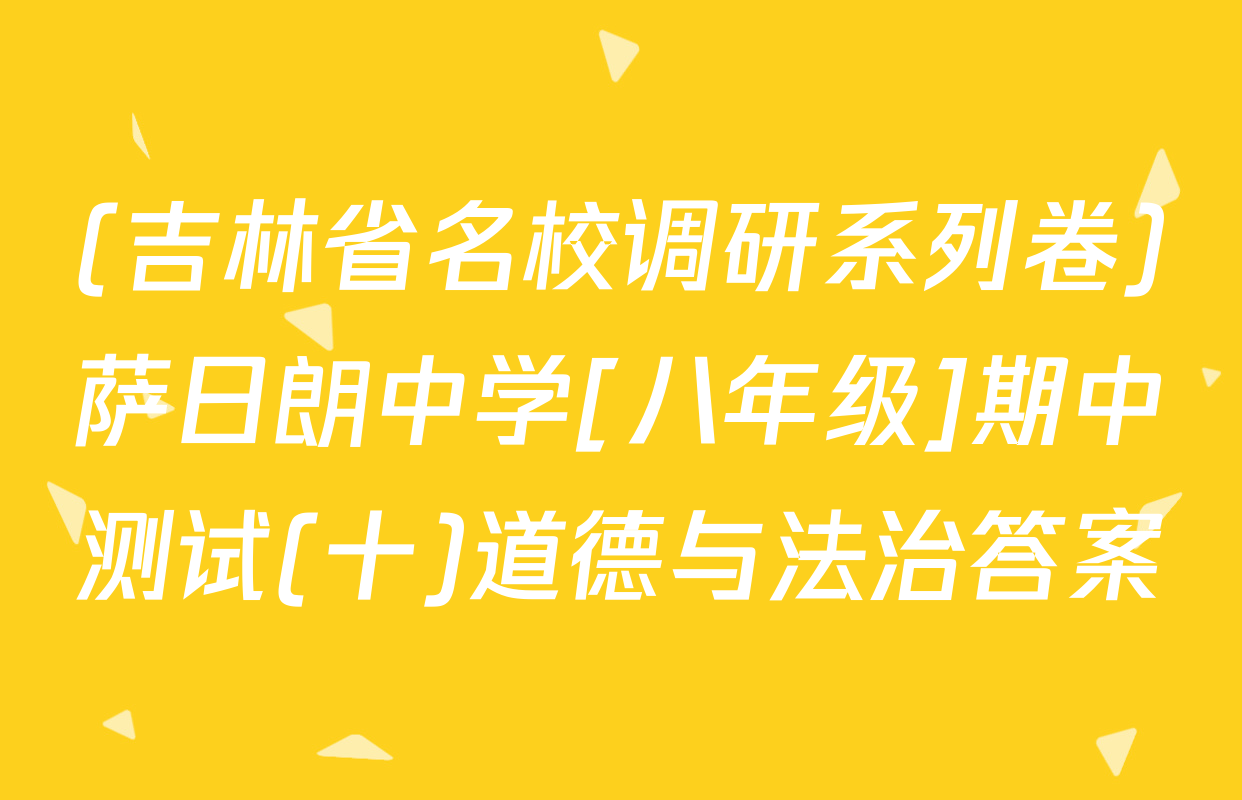 (吉林省名校调研系列卷)萨日朗中学[八年级]期中测试(十)道德与法治答案