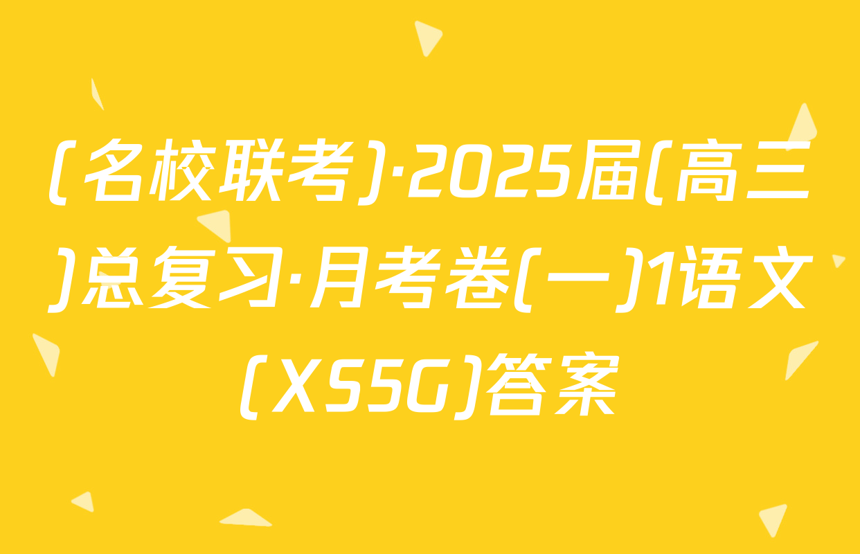 (名校联考)·2025届(高三)总复习·月考卷(一)1语文(XS5G)答案
