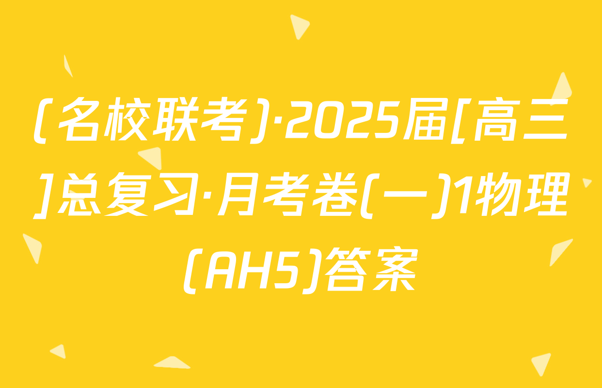 (名校联考)·2025届[高三]总复习·月考卷(一)1物理(AH5)答案