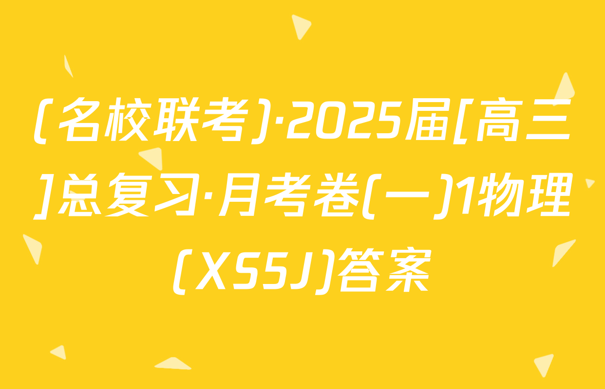 (名校联考)·2025届[高三]总复习·月考卷(一)1物理(XS5J)答案