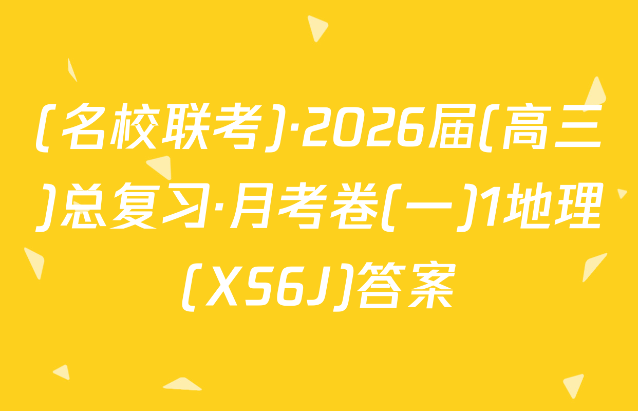 (名校联考)·2026届(高三)总复习·月考卷(一)1地理(XS6J)答案