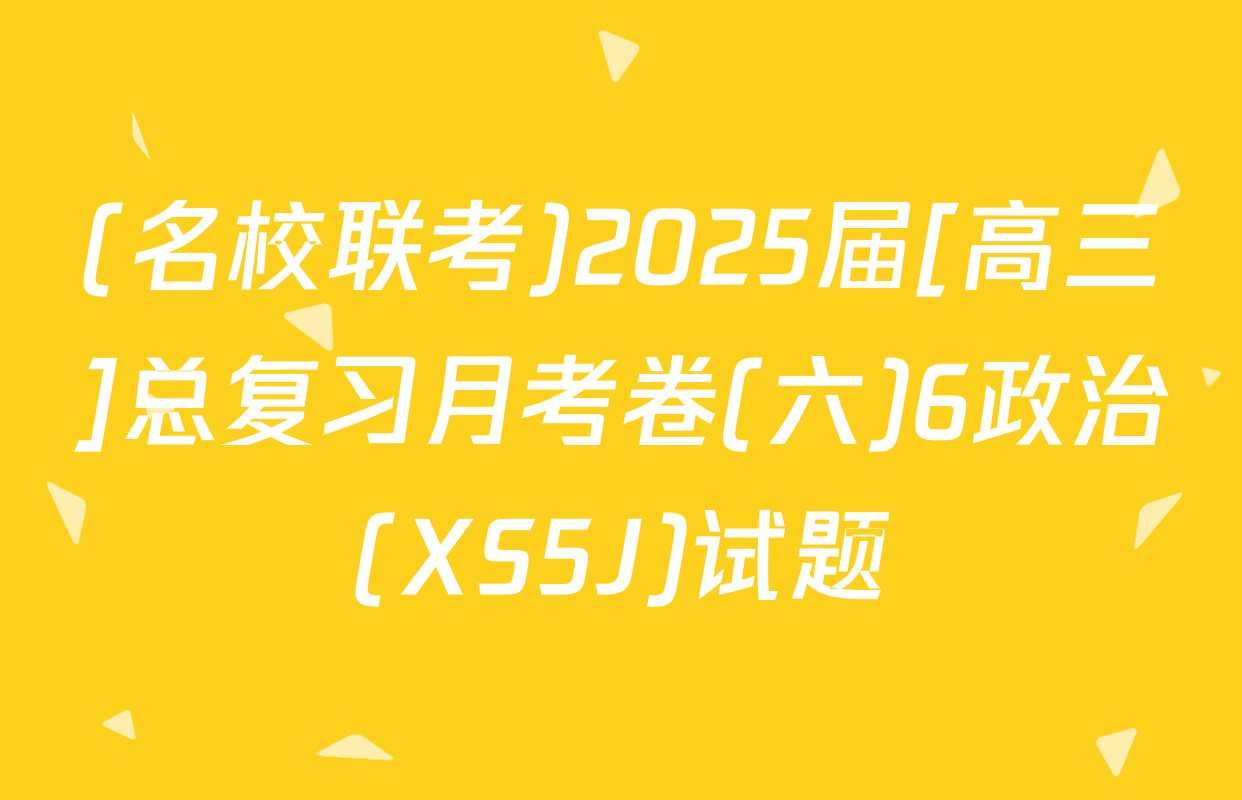 (名校联考)2025届[高三]总复习月考卷(六)6政治(XS5J)试题