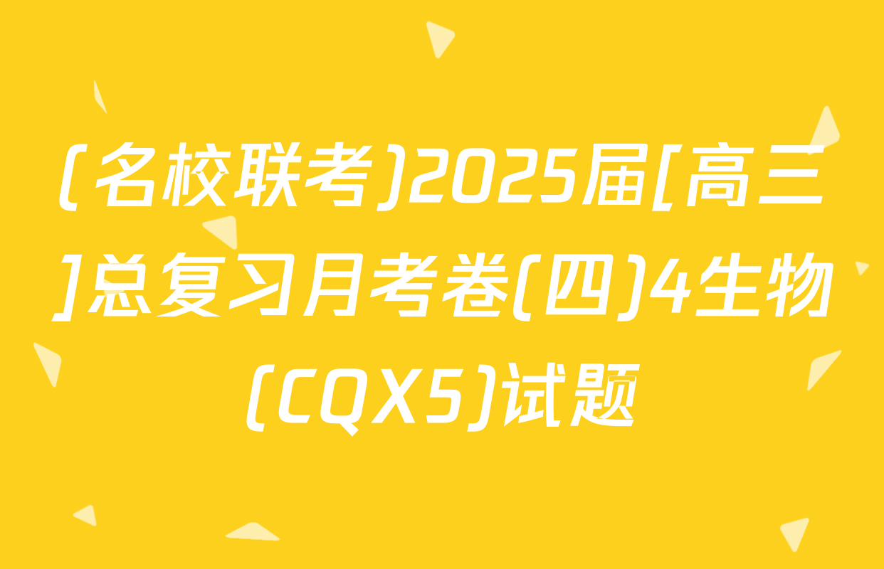 (名校联考)2025届[高三]总复习月考卷(四)4生物(CQX5)试题