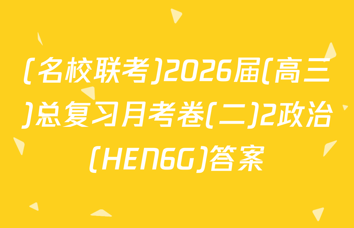(名校联考)2026届(高三)总复习月考卷(二)2政治(HEN6G)答案