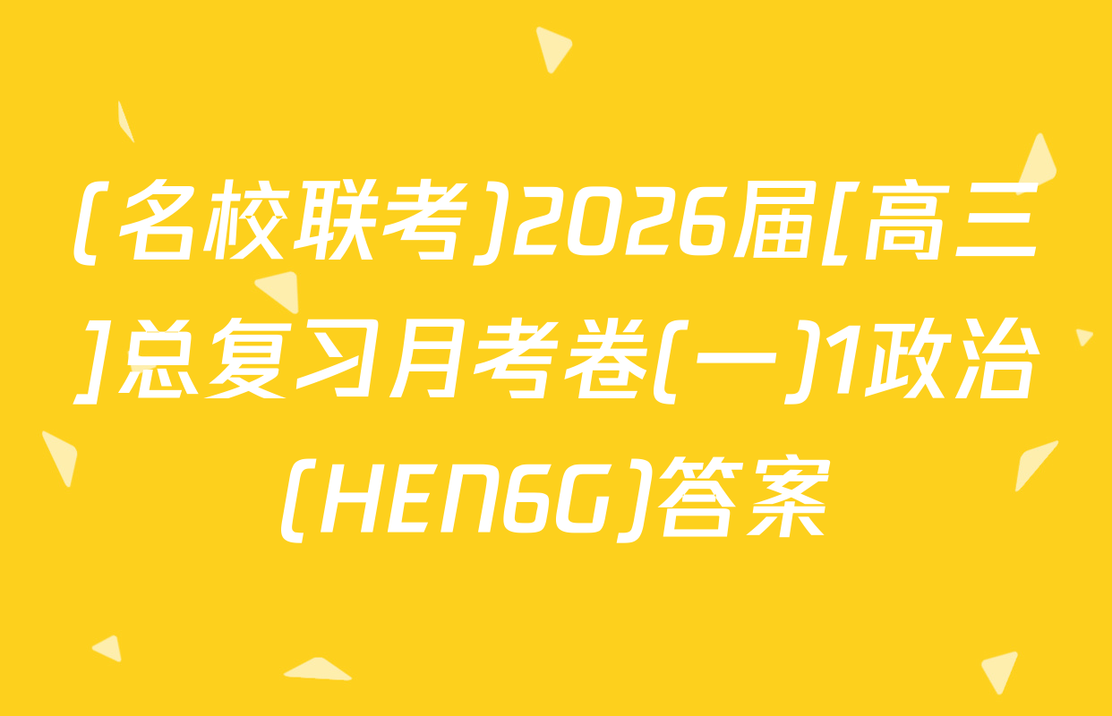 (名校联考)2026届[高三]总复习月考卷(一)1政治(HEN6G)答案