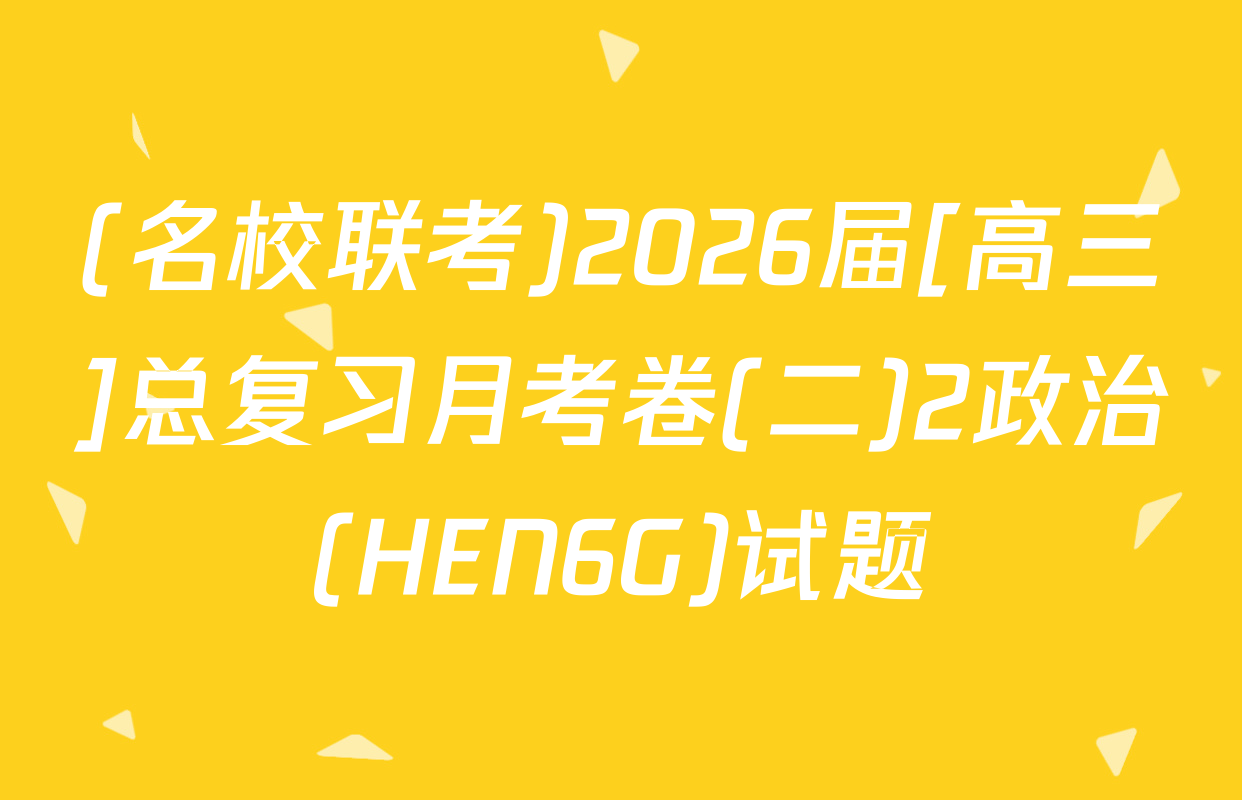 (名校联考)2026届[高三]总复习月考卷(二)2政治(HEN6G)试题