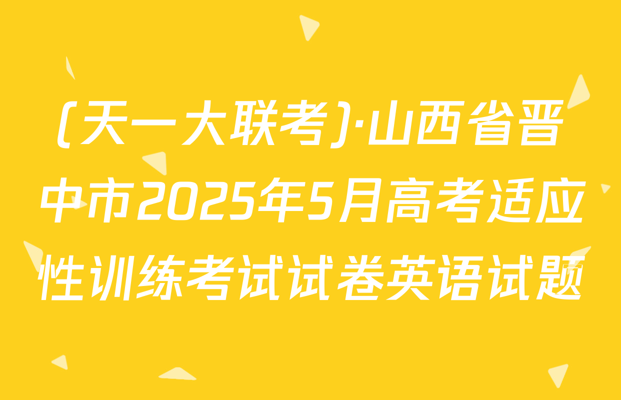 (天一大联考)·山西省晋中市2025年5月高考适应性训练考试试卷英语试题