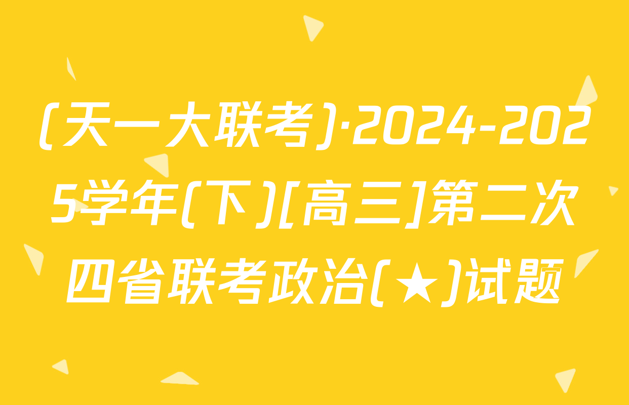 (天一大联考)·2024-2025学年(下)[高三]第二次四省联考政治(★)试题