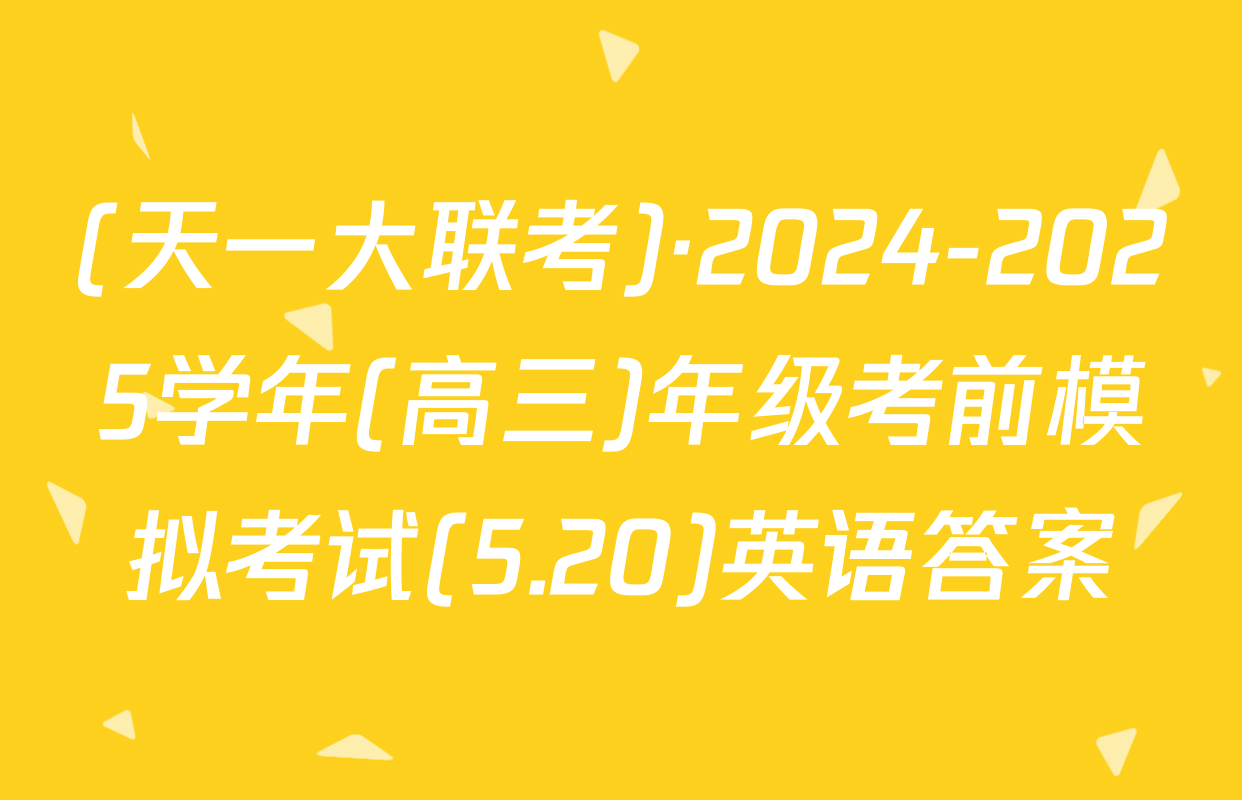 (天一大联考)·2024-2025学年(高三)年级考前模拟考试(5.20)英语答案