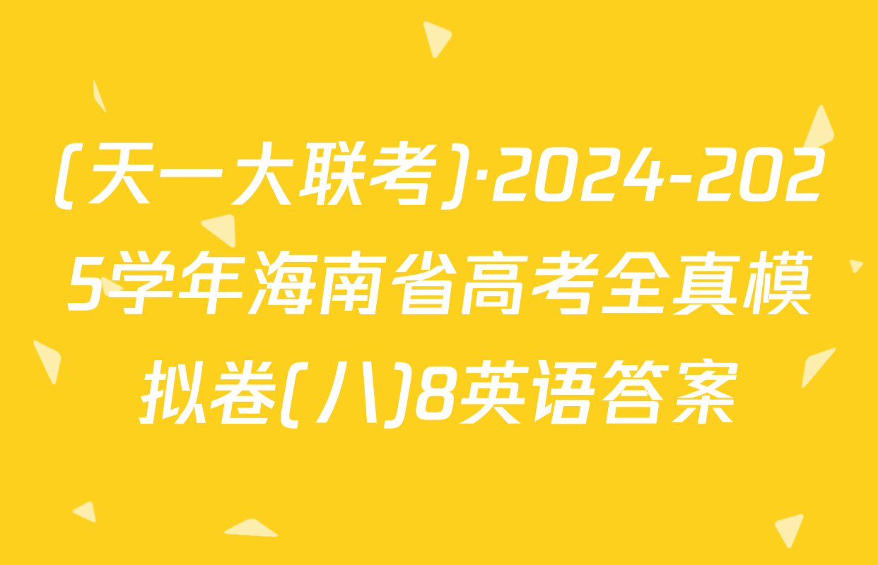 (天一大联考)·2024-2025学年海南省高考全真模拟卷(八)8英语答案