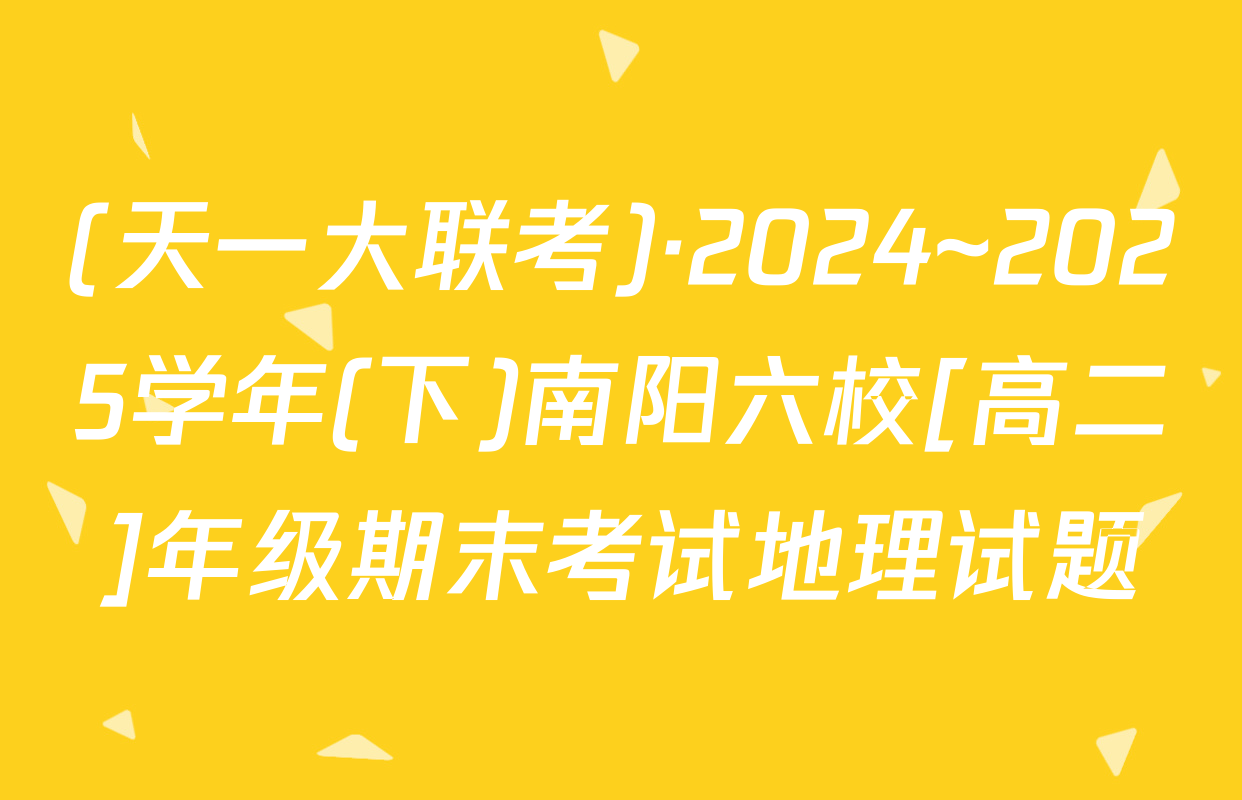 (天一大联考)·2024~2025学年(下)南阳六校[高二]年级期末考试地理试题