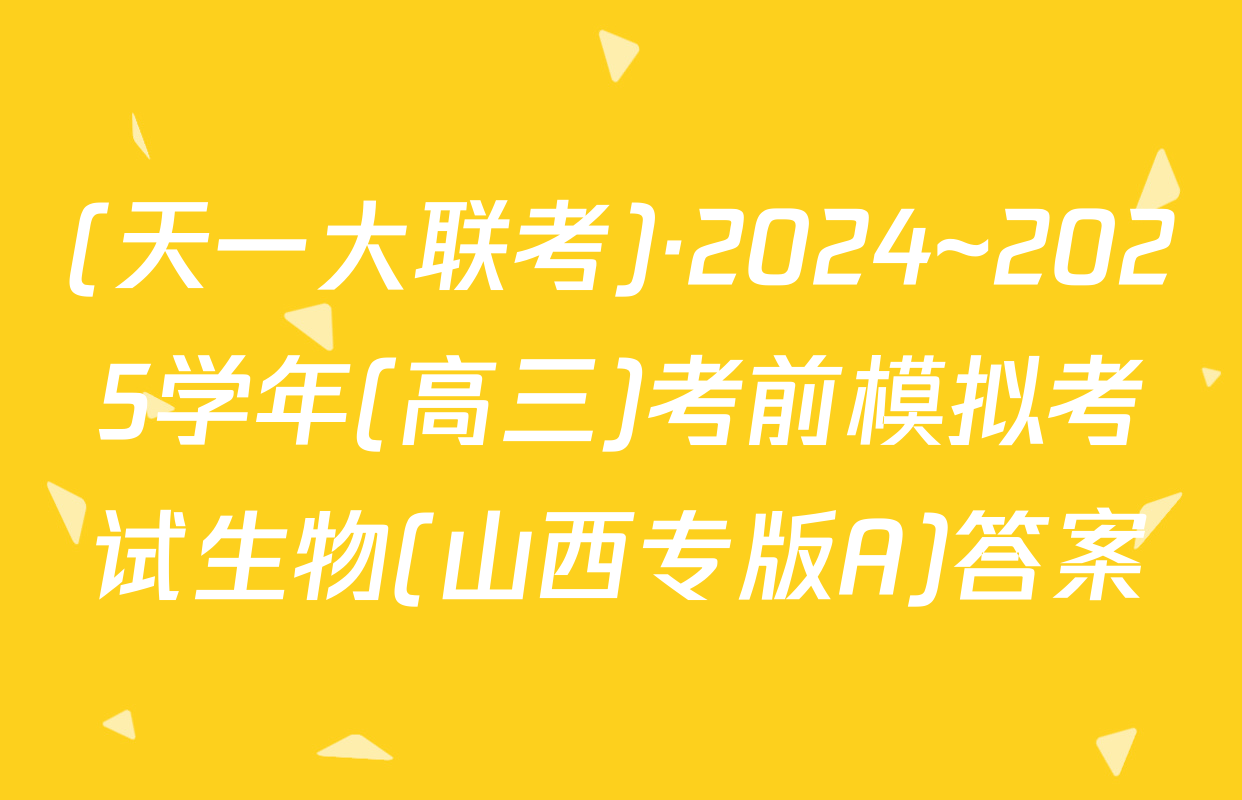 (天一大联考)·2024~2025学年(高三)考前模拟考试生物(山西专版A)答案
