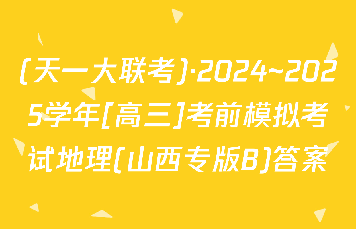 (天一大联考)·2024~2025学年[高三]考前模拟考试地理(山西专版B)答案