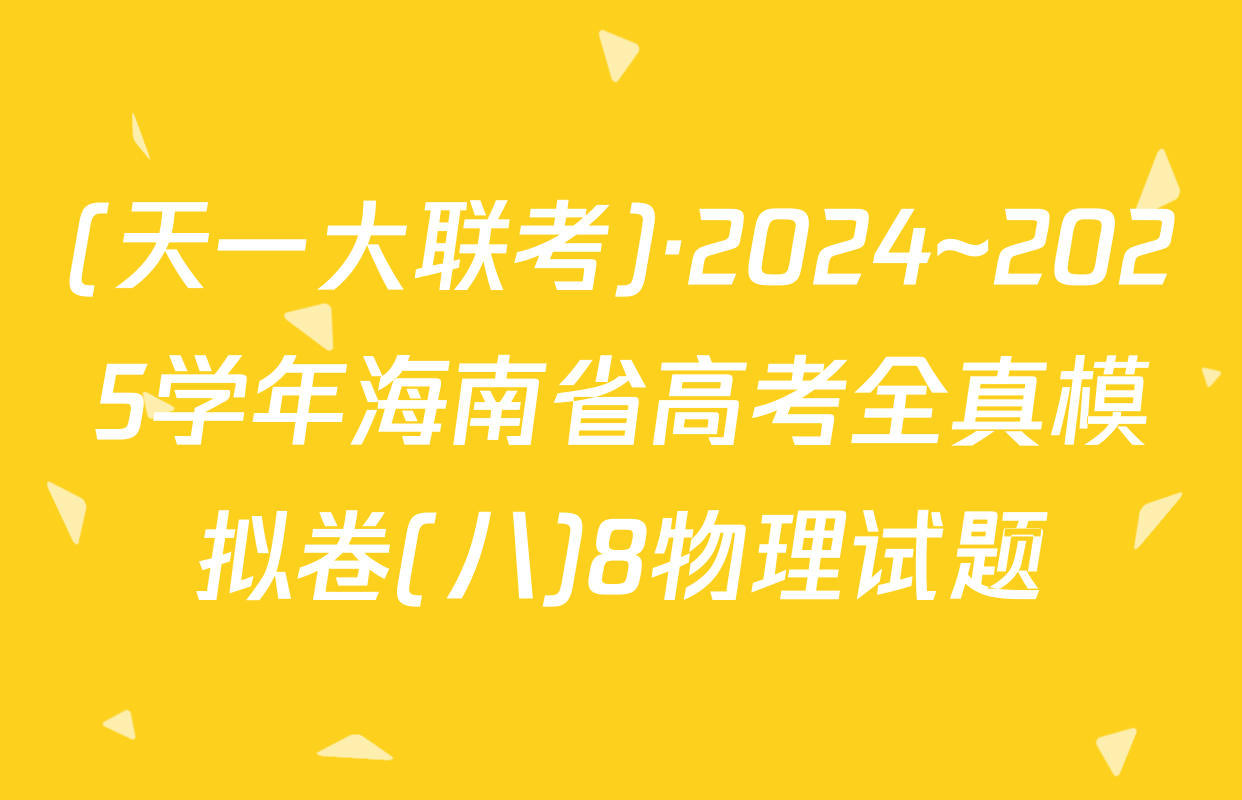 (天一大联考)·2024~2025学年海南省高考全真模拟卷(八)8物理试题