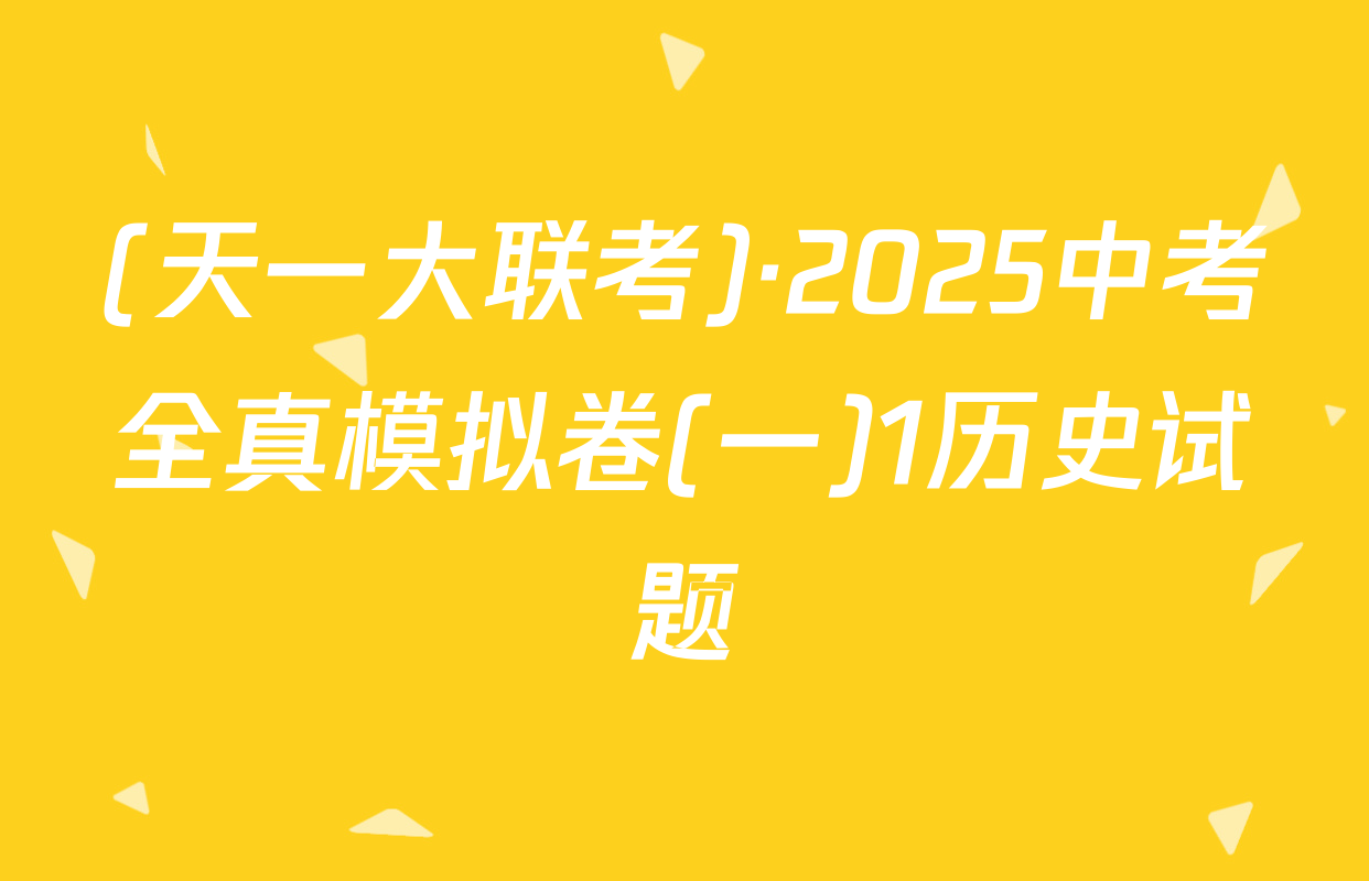 (天一大联考)·2025中考全真模拟卷(一)1历史试题