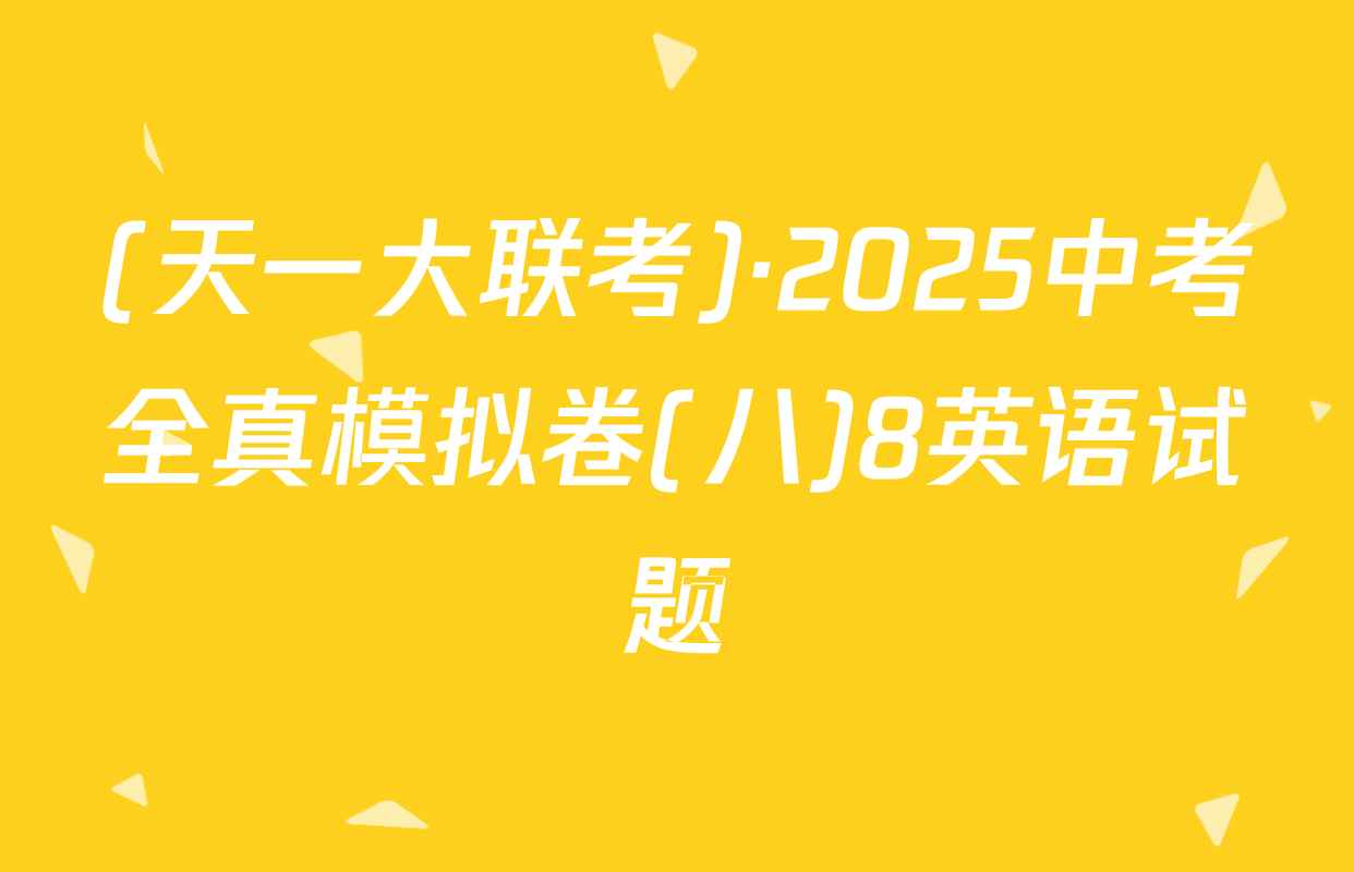 (天一大联考)·2025中考全真模拟卷(八)8英语试题