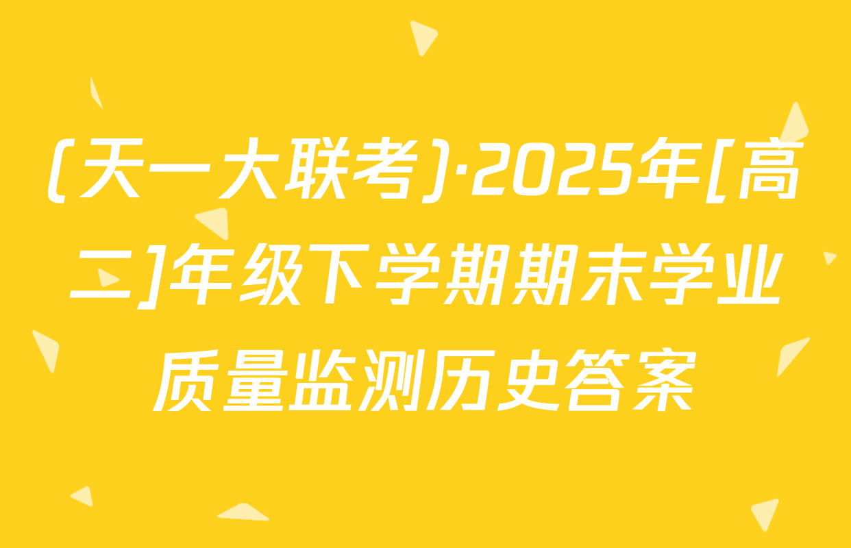 (天一大联考)·2025年[高二]年级下学期期末学业质量监测历史答案