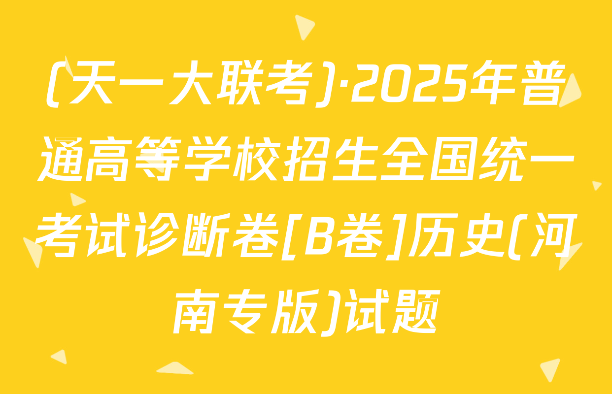 (天一大联考)·2025年普通高等学校招生全国统一考试诊断卷[B卷]历史(河南专版)试题