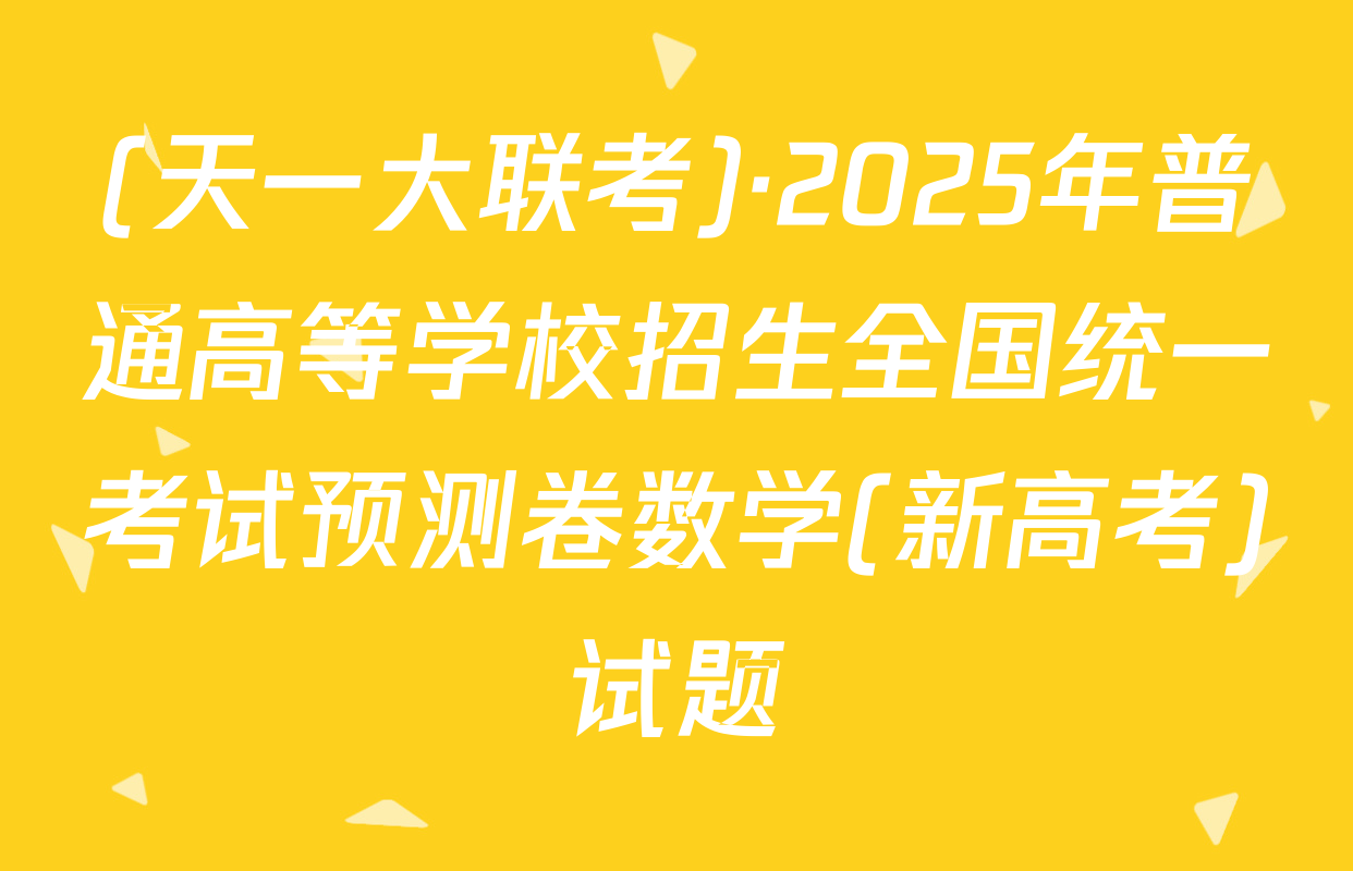 (天一大联考)·2025年普通高等学校招生全国统一考试预测卷数学(新高考)试题