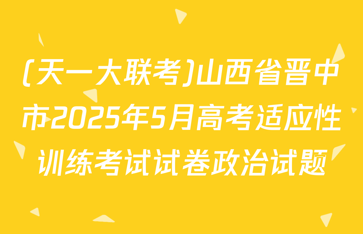 (天一大联考)山西省晋中市2025年5月高考适应性训练考试试卷政治试题