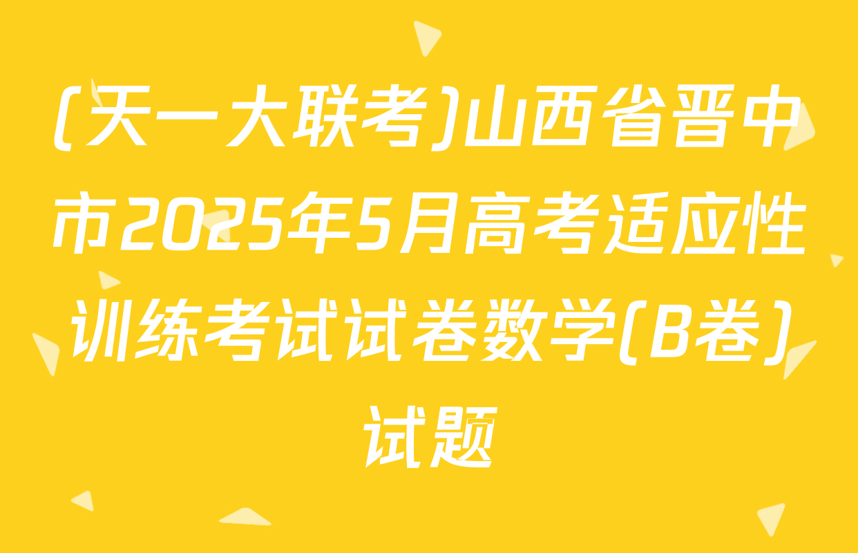 (天一大联考)山西省晋中市2025年5月高考适应性训练考试试卷数学(B卷)试题