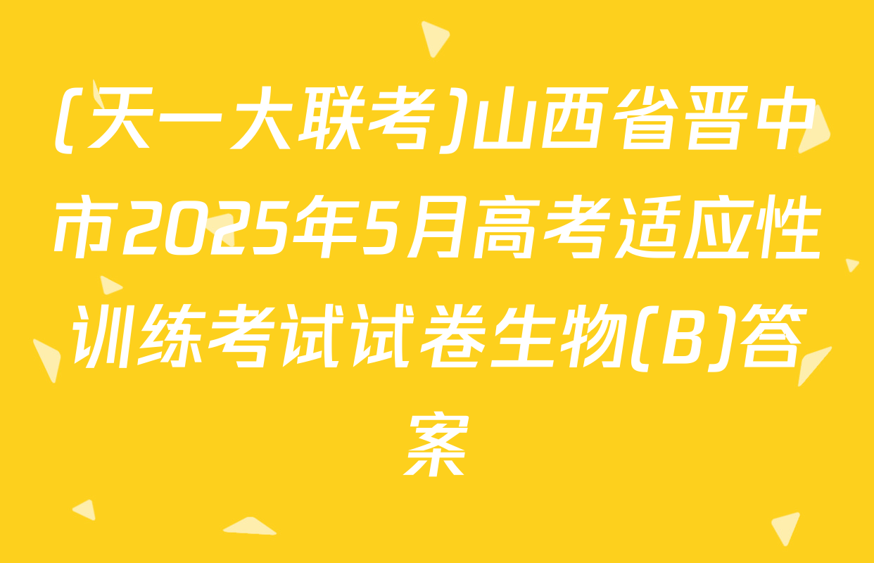 (天一大联考)山西省晋中市2025年5月高考适应性训练考试试卷生物(B)答案