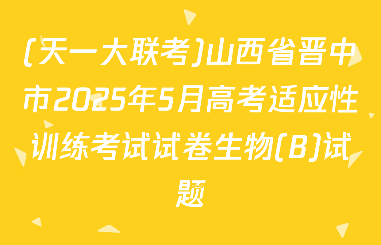 (天一大联考)山西省晋中市2025年5月高考适应性训练考试试卷生物(B)试题
