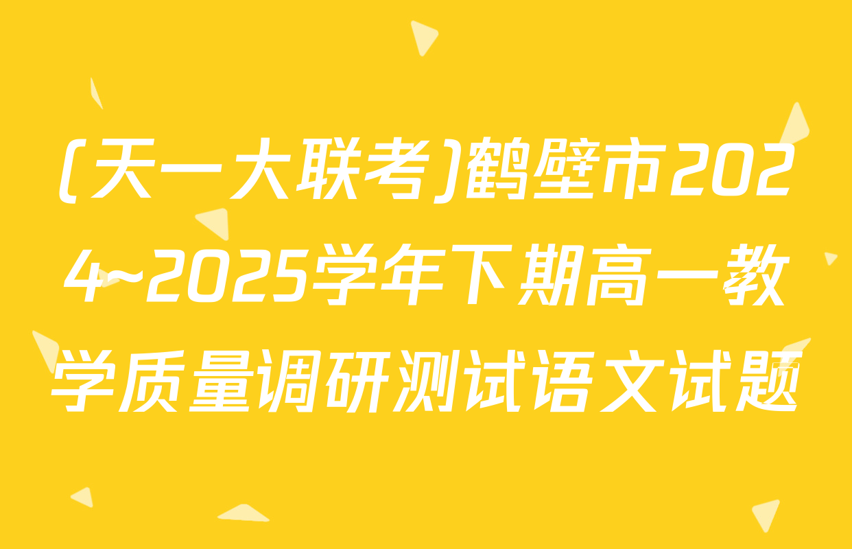 (天一大联考)鹤壁市2024~2025学年下期高一教学质量调研测试语文试题