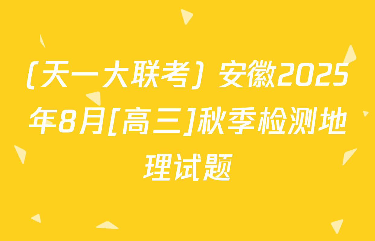 (天一大联考) 安徽2025年8月[高三]秋季检测地理试题