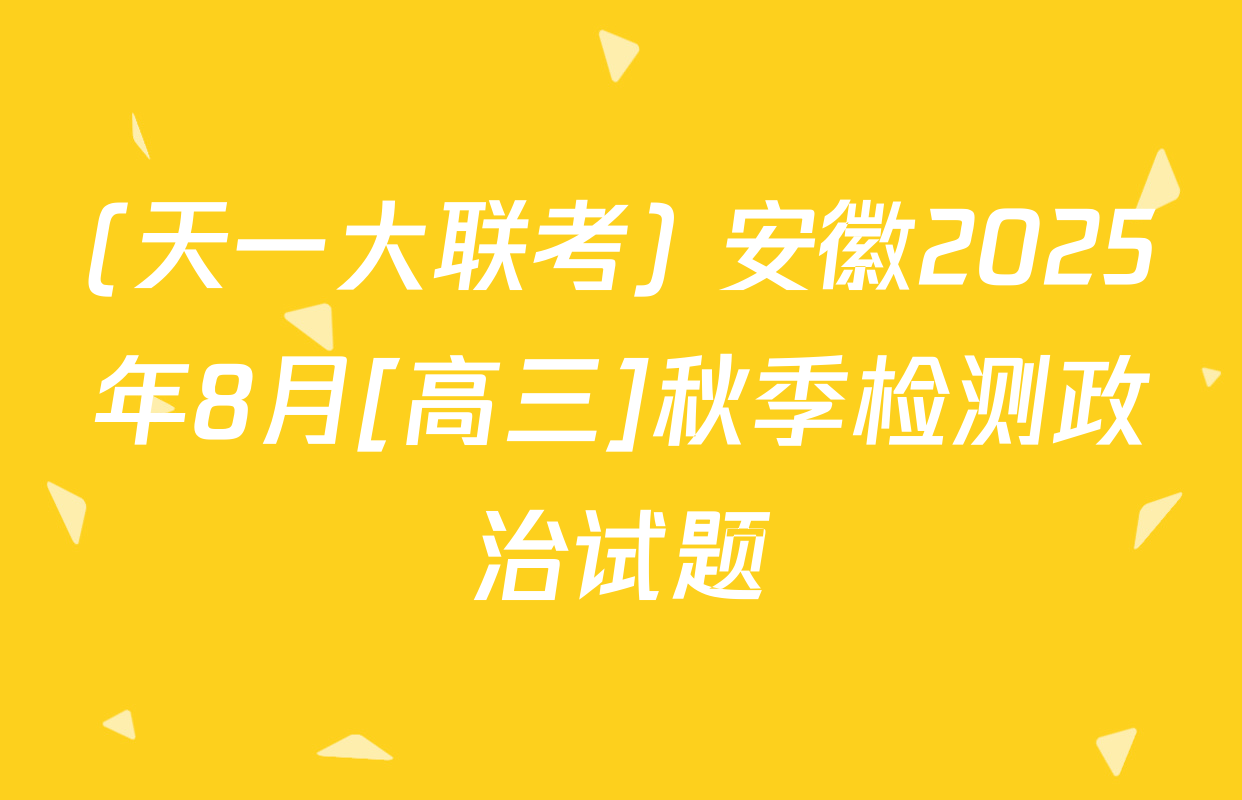 (天一大联考) 安徽2025年8月[高三]秋季检测政治试题