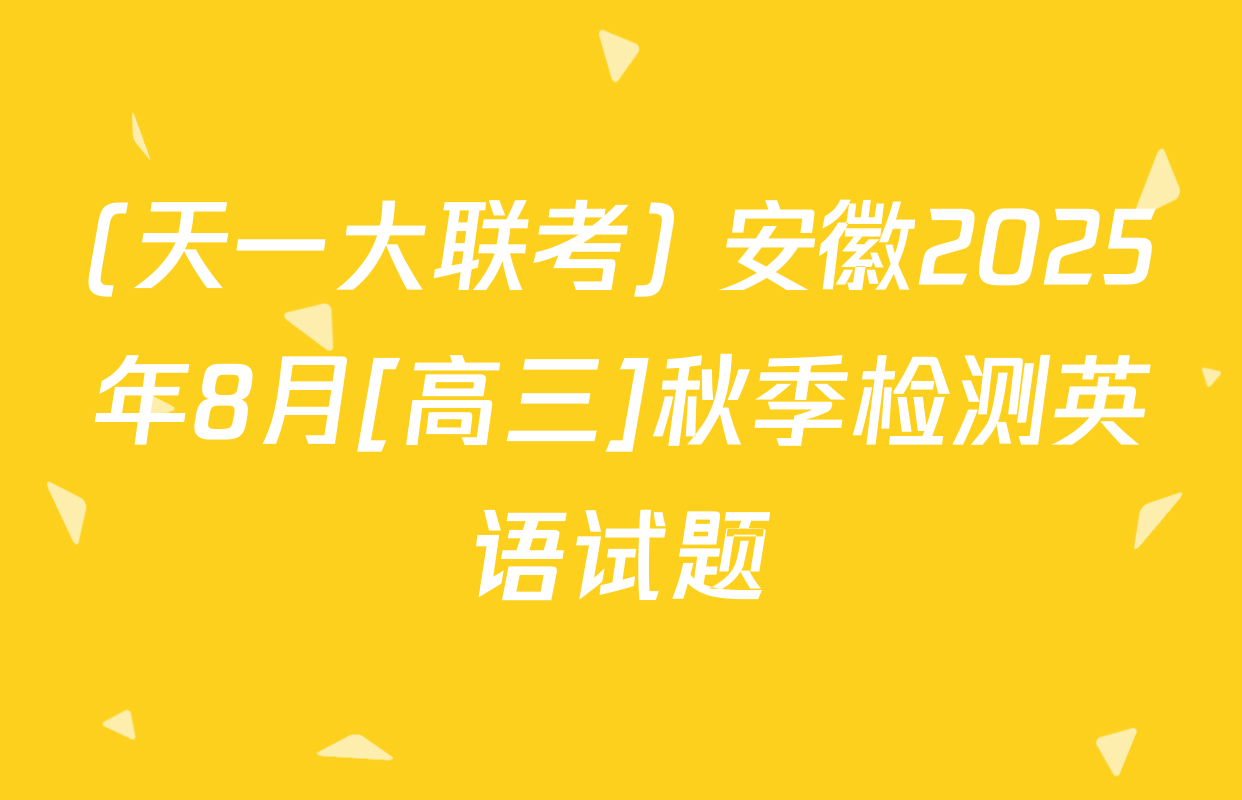 (天一大联考) 安徽2025年8月[高三]秋季检测英语试题