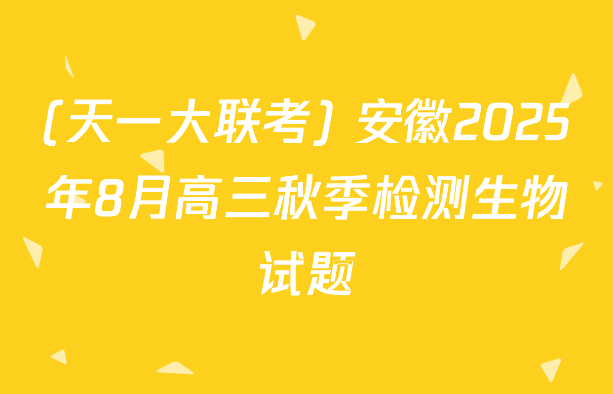 (天一大联考) 安徽2025年8月高三秋季检测生物试题