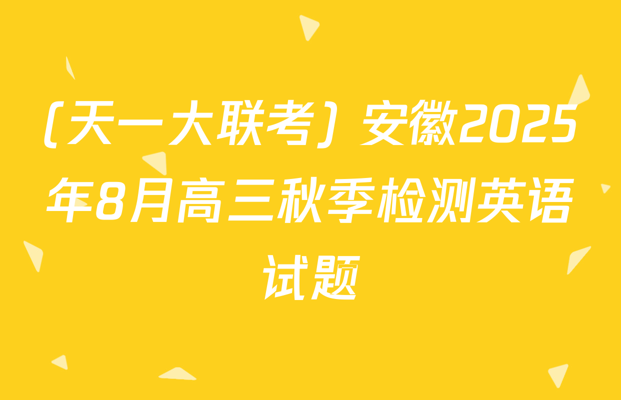 (天一大联考) 安徽2025年8月高三秋季检测英语试题