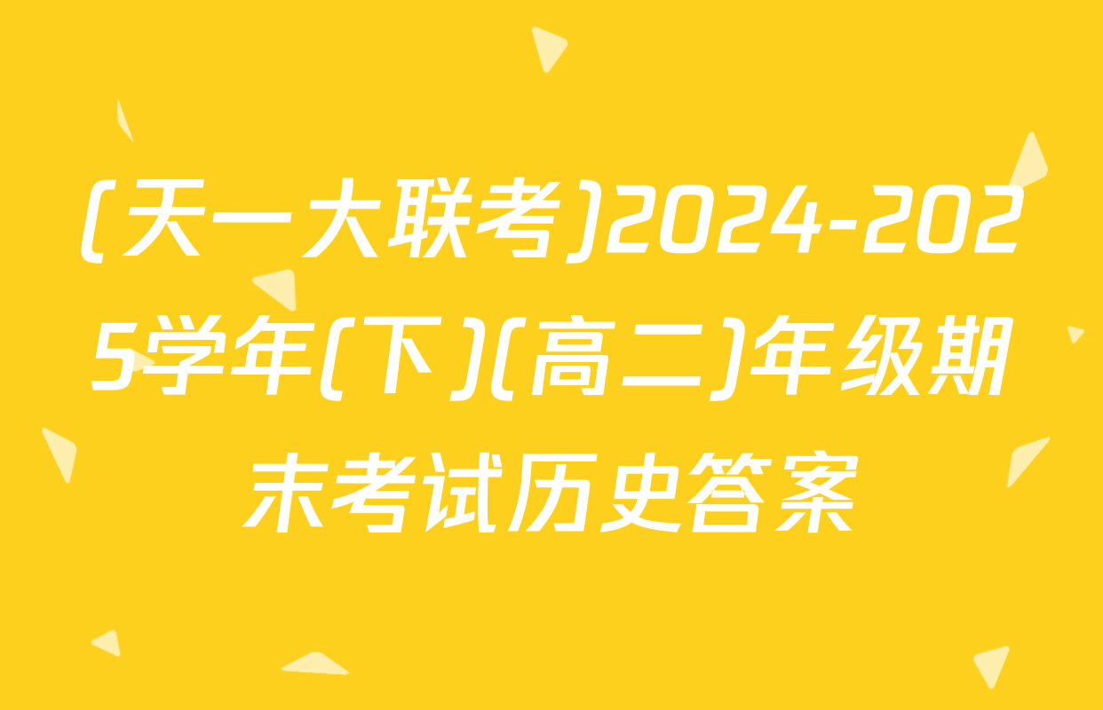 (天一大联考)2024-2025学年(下)(高二)年级期末考试历史答案