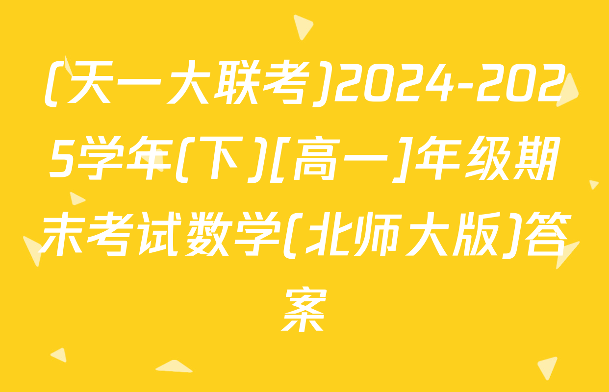 (天一大联考)2024-2025学年(下)[高一]年级期末考试数学(北师大版)答案