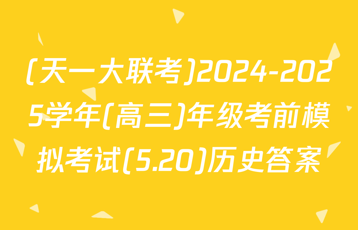 (天一大联考)2024-2025学年(高三)年级考前模拟考试(5.20)历史答案