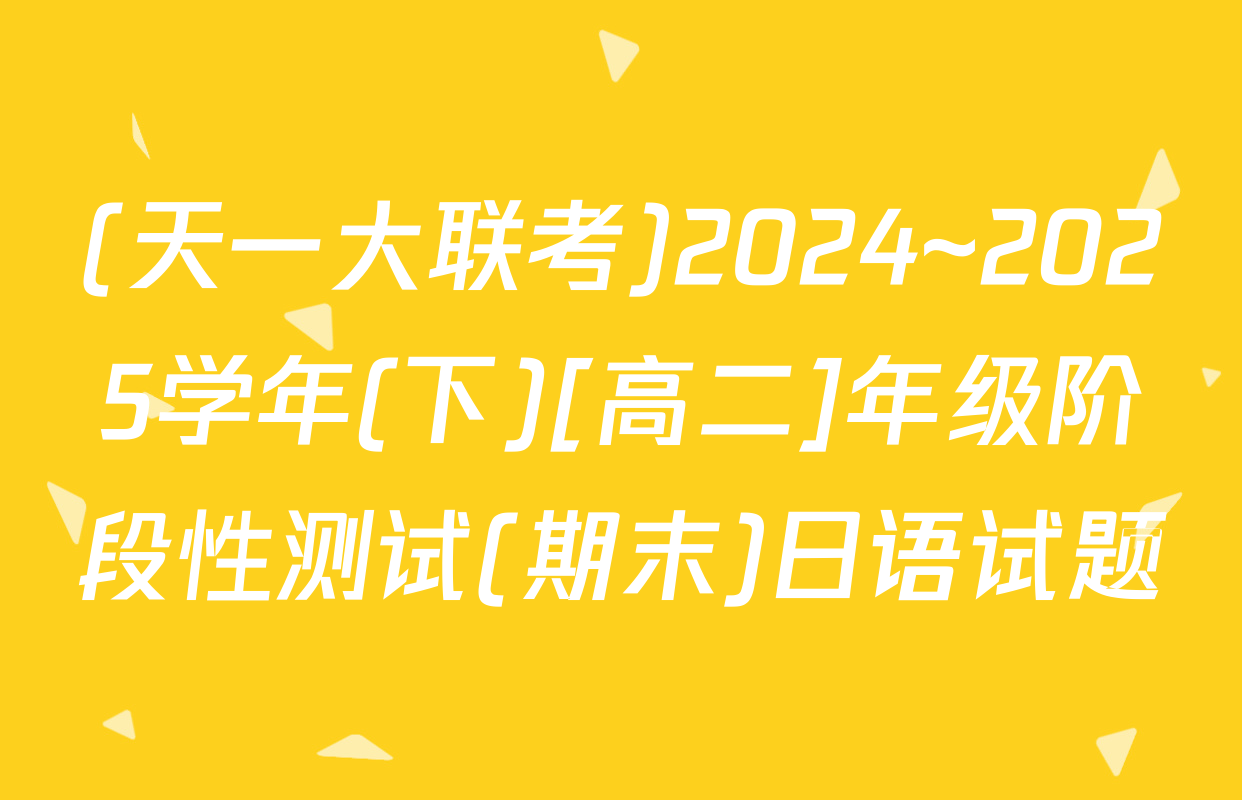 (天一大联考)2024~2025学年(下)[高二]年级阶段性测试(期末)日语试题